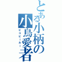 とある小柄の小鳥愛者（ピコピーカー）