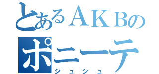 とあるＡＫＢのポニーテールと（シュシュ）