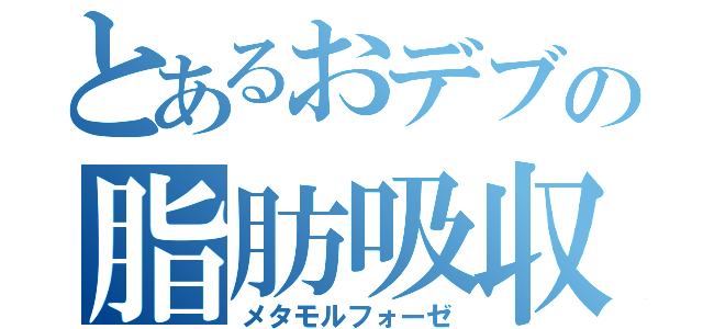 とあるおデブの脂肪吸収（メタモルフォーゼ）