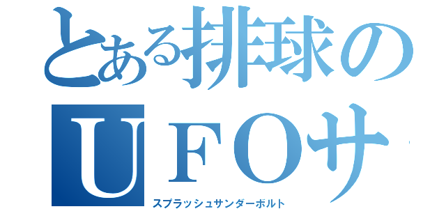 とある排球のＵＦＯサーブ（スプラッシュサンダーボルト）