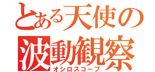 とある天使の波動観察（オシロスコープ）