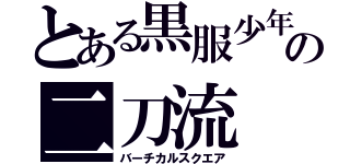 とある黒服少年の二刀流（バーチカルスクエア）