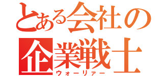 とある会社の企業戦士（ウォーリァー）