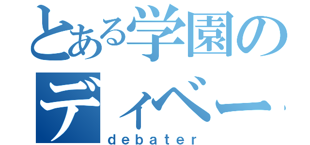 とある学園のディベーター（ｄｅｂａｔｅｒ）