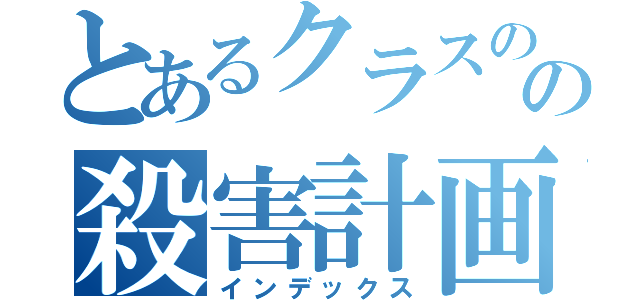 とあるクラスのの殺害計画（インデックス）