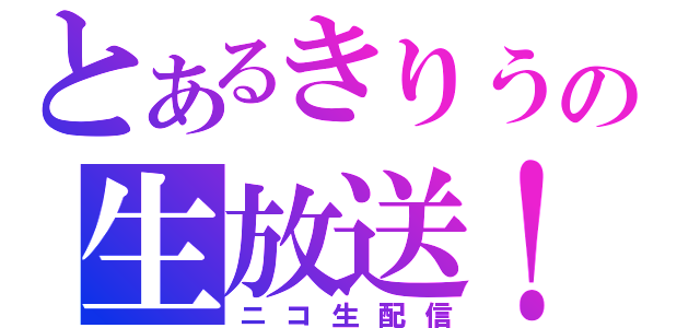 とあるきりうの生放送！！（ニコ生配信）