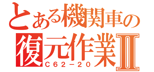 とある機関車の復元作業Ⅱ（Ｃ６２－２０）