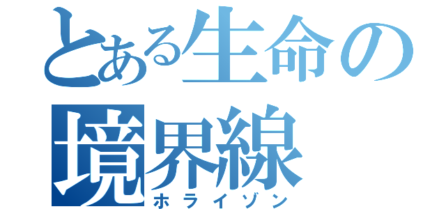 とある生命の境界線（ホライゾン）