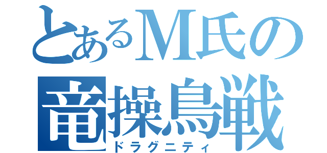 とあるＭ氏の竜操鳥戦士（ドラグニティ）