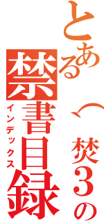 とある（｀焚３・）の禁書目録（インデックス）