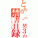 とある（｀焚３・）の禁書目録（インデックス）