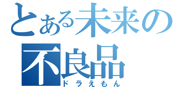 とある未来の不良品（ドラえもん）