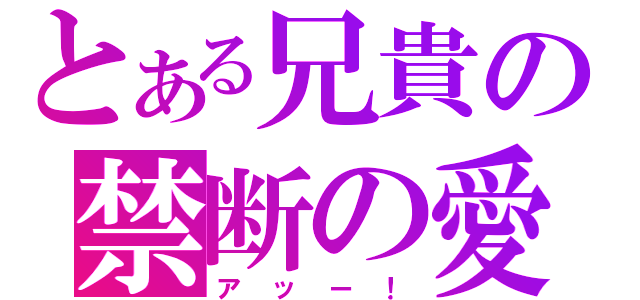 とある兄貴の禁断の愛（アッー！）