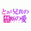 とある兄貴の禁断の愛（アッー！）