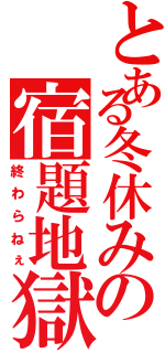 とある冬休みの宿題地獄（終わらねぇ）