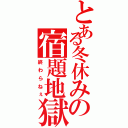 とある冬休みの宿題地獄（終わらねぇ）