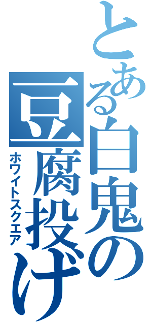 とある白鬼の豆腐投げ（ホワイトスクエア）