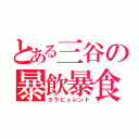 とある三谷の暴飲暴食（クラピュレント）