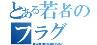 とある若者のフラグ（俺、この戦いが終わったら結婚するんですよ）