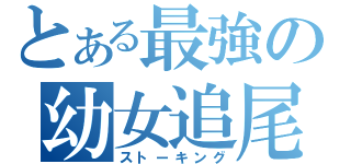 とある最強の幼女追尾（ストーキング）