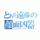 とある遠藤の顔面凶器（アッシュル＝バニパル）