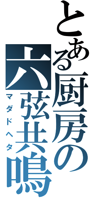 とある厨房の六弦共鳴（マダドヘタ）