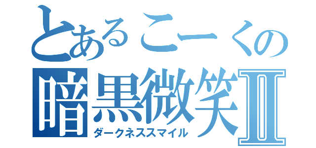 とあるこーくの暗黒微笑Ⅱ（ダークネススマイル）