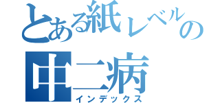 とある紙レベルの中二病（インデックス）