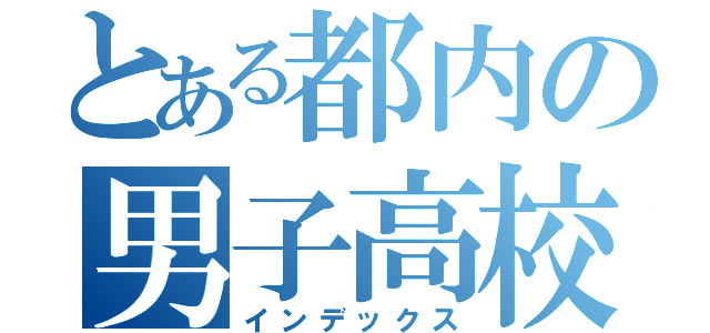 とある都内の男子高校生（インデックス）