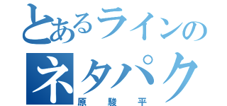 とあるラインのネタパクり（原駿平）