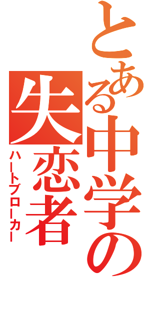 とある中学の失恋者（ハートブローカー）