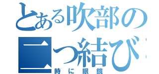 とある吹部の二つ結び（時に眼鏡）