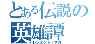 とある伝説の英雄譚（レジェンド・サガ）