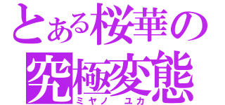 とある桜華の究極変態（ミヤノ　ユカ）