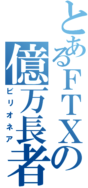 とあるＦＴＸの億万長者（ビリオネア）