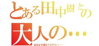 とある田中樹との大人の…（はるなを連れてホテルへ……）