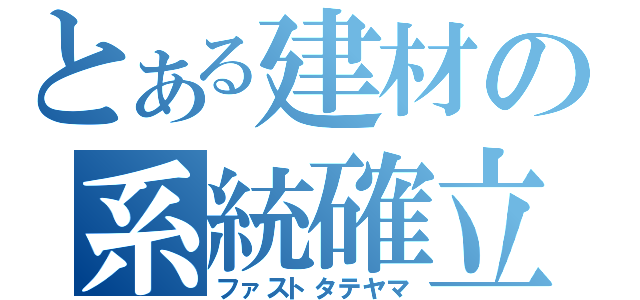 とある建材の系統確立（ファストタテヤマ）