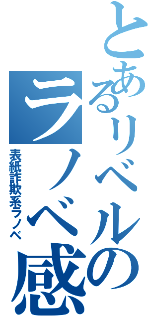 とあるリベルのラノベ感Ⅱ（表紙詐欺系ラノベ）