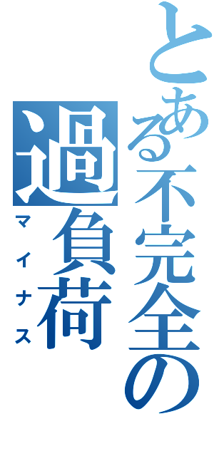 とある不完全の過負荷（マイナス）