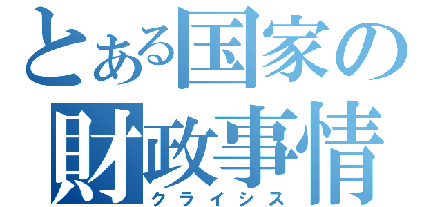 とある国家の財政事情（クライシス）