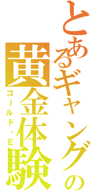 とあるギャングの黄金体験（ゴールド・Ｅ）