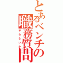 とあるベンチの職務質問（やらないか）