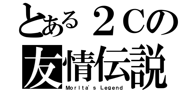 とある２Ｃの友情伝説（Ｍｏｒｉｔａ\'ｓ Ｌｅｇｅｎｄ）