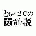 とある２Ｃの友情伝説（Ｍｏｒｉｔａ\'ｓ Ｌｅｇｅｎｄ）