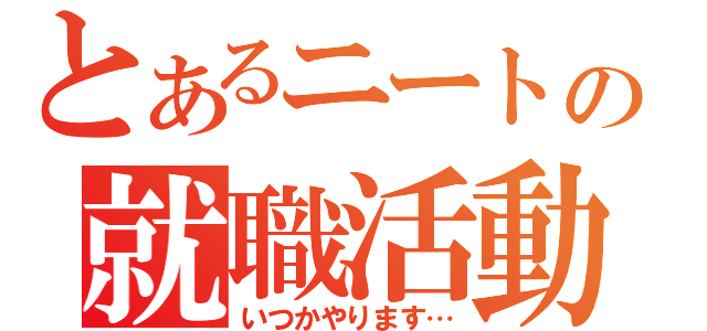 とあるニートの就職活動（いつかやります…）