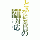 とある従業員の神対応（クレーマー）