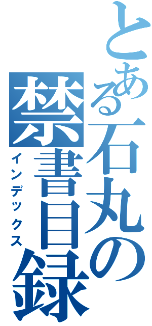 とある石丸の禁書目録（インデックス）