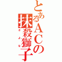 とあるＡＣの抹殺獅子（さよな）