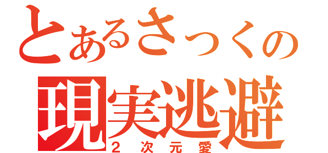 とあるさっくの現実逃避（２次元愛）