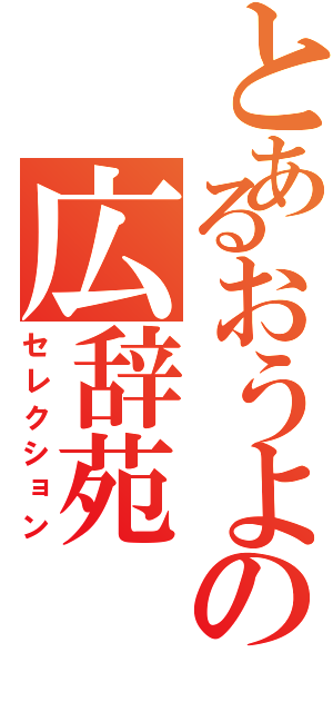 とあるおうよの広辞苑（セレクション）